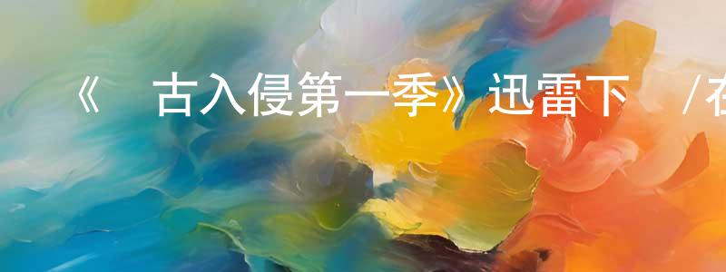 陳雪冰發布《遠古入侵第一季》迅雷下載/在線觀看-魔幻科幻-美劇天堂